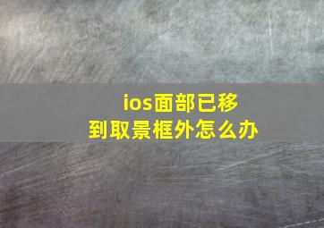 ios面部已移到取景框外怎么办