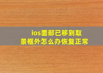 ios面部已移到取景框外怎么办恢复正常