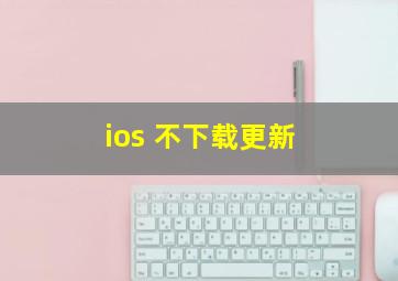 ios 不下载更新