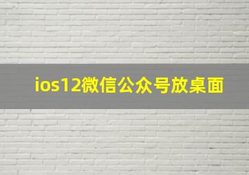 ios12微信公众号放桌面