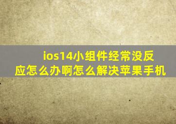 ios14小组件经常没反应怎么办啊怎么解决苹果手机