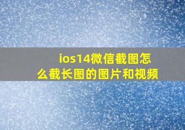 ios14微信截图怎么截长图的图片和视频