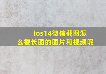 ios14微信截图怎么截长图的图片和视频呢