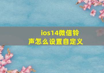 ios14微信铃声怎么设置自定义