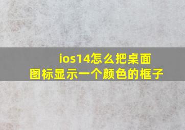 ios14怎么把桌面图标显示一个颜色的框子