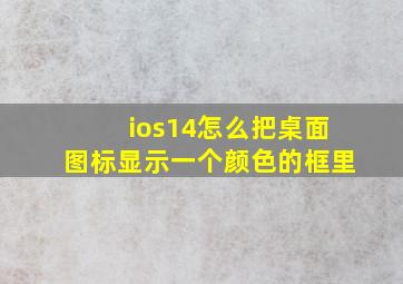 ios14怎么把桌面图标显示一个颜色的框里