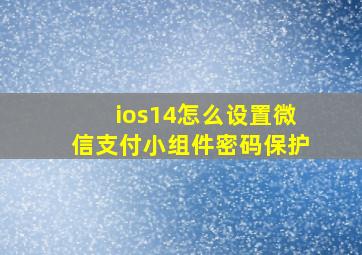 ios14怎么设置微信支付小组件密码保护