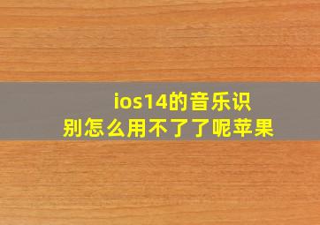 ios14的音乐识别怎么用不了了呢苹果