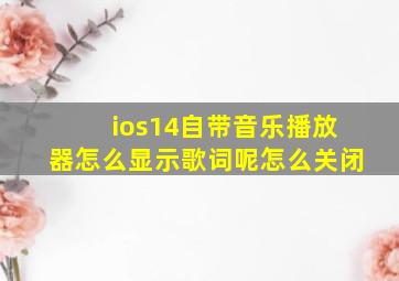 ios14自带音乐播放器怎么显示歌词呢怎么关闭