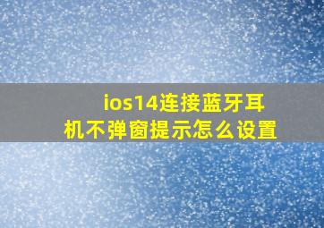 ios14连接蓝牙耳机不弹窗提示怎么设置