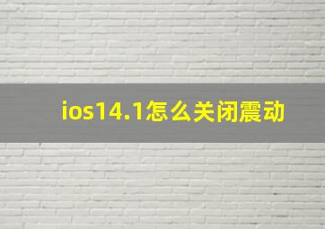 ios14.1怎么关闭震动