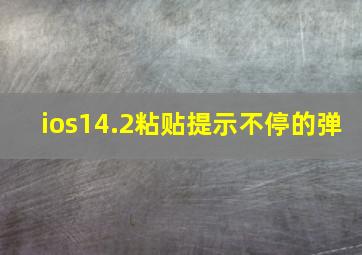 ios14.2粘贴提示不停的弹