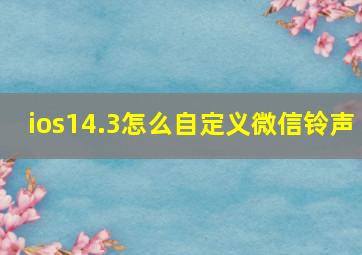 ios14.3怎么自定义微信铃声