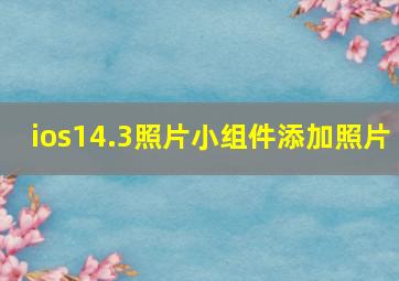 ios14.3照片小组件添加照片