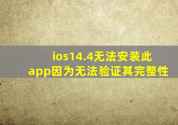 ios14.4无法安装此app因为无法验证其完整性