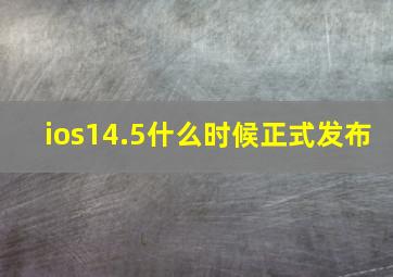 ios14.5什么时候正式发布