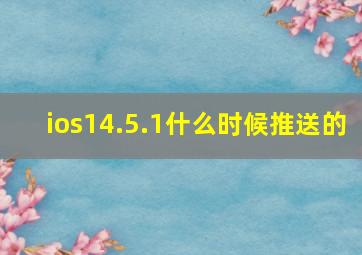 ios14.5.1什么时候推送的