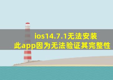 ios14.7.1无法安装此app因为无法验证其完整性