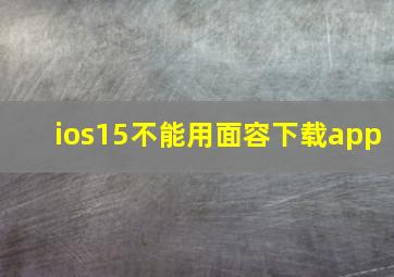 ios15不能用面容下载app