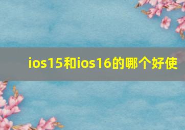 ios15和ios16的哪个好使