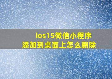 ios15微信小程序添加到桌面上怎么删除