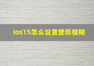 ios15怎么设置壁纸模糊