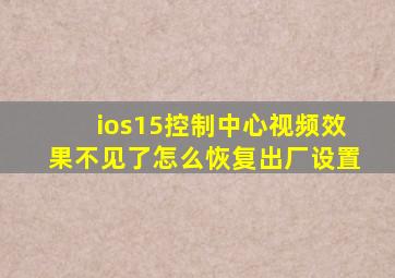 ios15控制中心视频效果不见了怎么恢复出厂设置