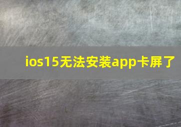 ios15无法安装app卡屏了