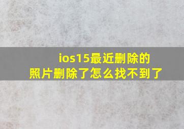 ios15最近删除的照片删除了怎么找不到了