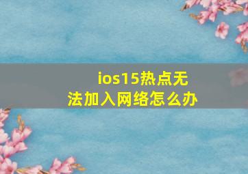 ios15热点无法加入网络怎么办