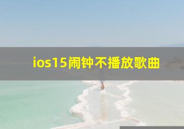 ios15闹钟不播放歌曲