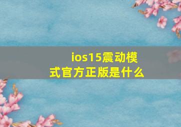 ios15震动模式官方正版是什么