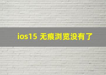 ios15 无痕浏览没有了