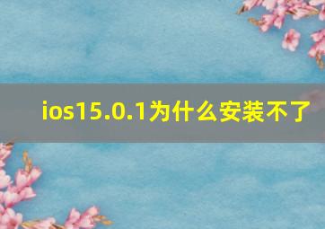 ios15.0.1为什么安装不了