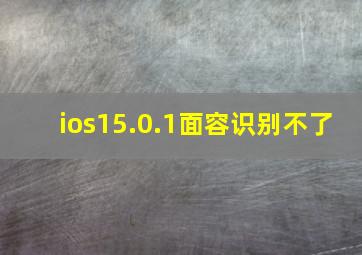 ios15.0.1面容识别不了