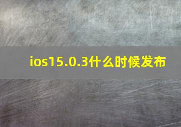 ios15.0.3什么时候发布