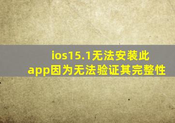 ios15.1无法安装此app因为无法验证其完整性