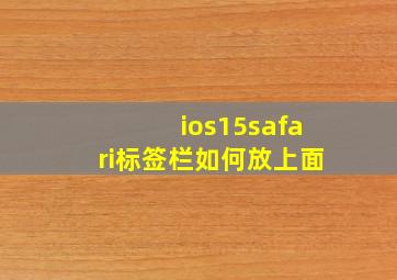 ios15safari标签栏如何放上面