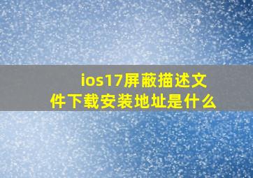 ios17屏蔽描述文件下载安装地址是什么