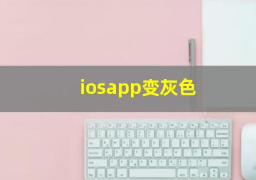 iosapp变灰色