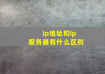 ip地址和ip服务器有什么区别