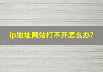 ip地址网站打不开怎么办?