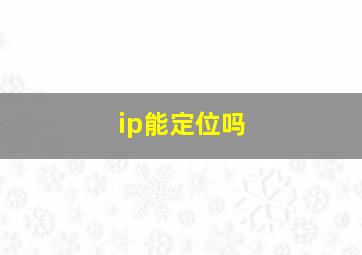 ip能定位吗