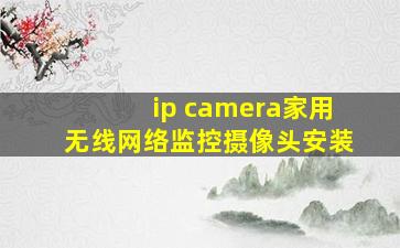 ip camera家用无线网络监控摄像头安装