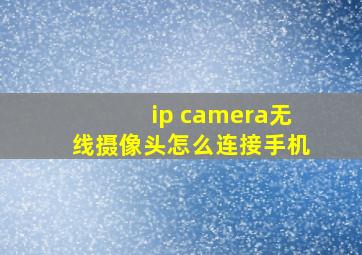 ip camera无线摄像头怎么连接手机