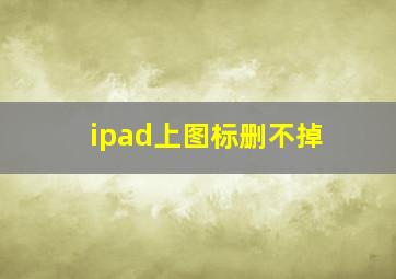 ipad上图标删不掉