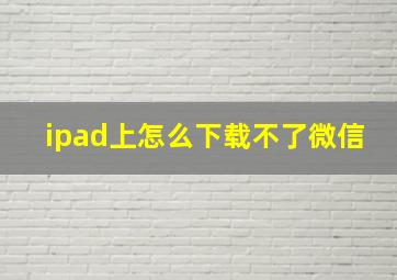 ipad上怎么下载不了微信