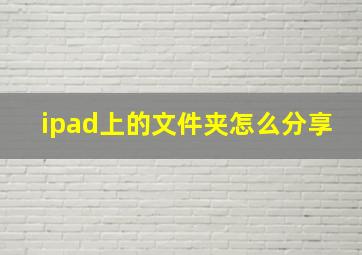 ipad上的文件夹怎么分享