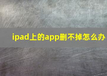 ipad上的app删不掉怎么办