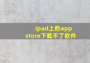 ipad上的app store下载不了软件